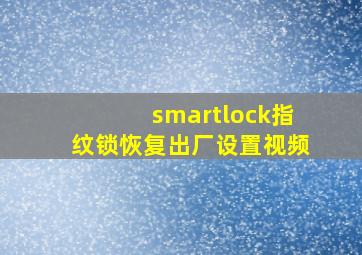 smartlock指纹锁恢复出厂设置视频