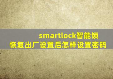 smartlock智能锁恢复出厂设置后怎样设置密码