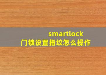 smartlock门锁设置指纹怎么操作