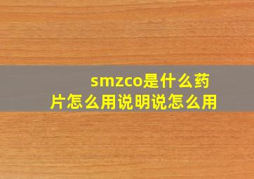 smzco是什么药片怎么用说明说怎么用