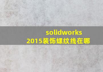 solidworks2015装饰螺纹线在哪