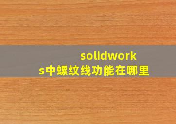 solidworks中螺纹线功能在哪里