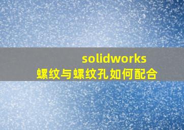 solidworks螺纹与螺纹孔如何配合