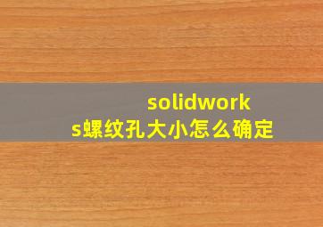 solidworks螺纹孔大小怎么确定