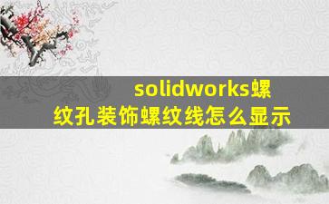 solidworks螺纹孔装饰螺纹线怎么显示