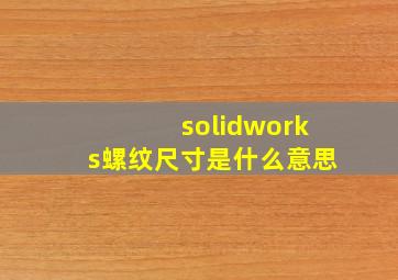 solidworks螺纹尺寸是什么意思