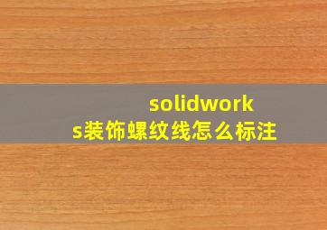 solidworks装饰螺纹线怎么标注