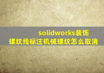 solidworks装饰螺纹线标注机械螺纹怎么取消