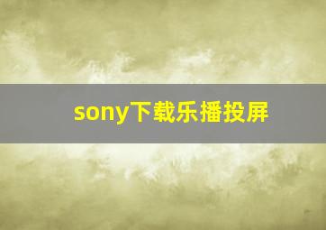 sony下载乐播投屏