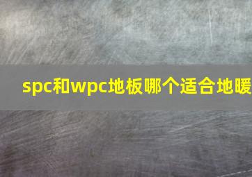 spc和wpc地板哪个适合地暖