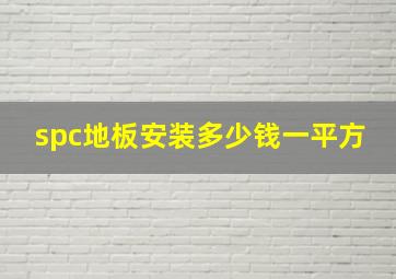 spc地板安装多少钱一平方