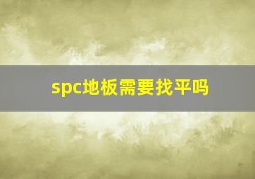 spc地板需要找平吗