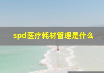 spd医疗耗材管理是什么