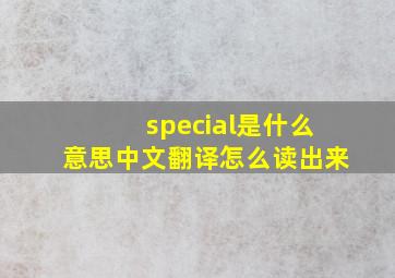 special是什么意思中文翻译怎么读出来