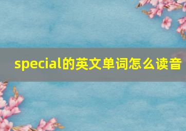 special的英文单词怎么读音