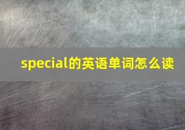 special的英语单词怎么读