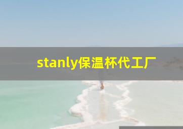 stanly保温杯代工厂