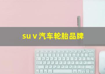 suⅴ汽车轮胎品牌