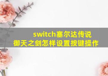 switch塞尔达传说御天之剑怎样设置按键操作