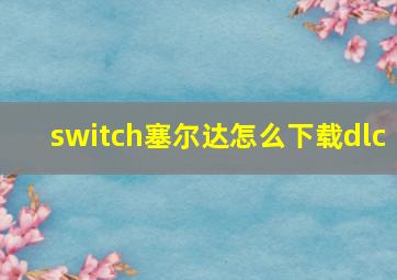 switch塞尔达怎么下载dlc