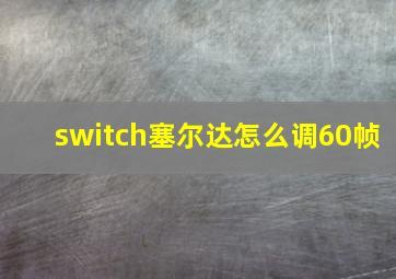 switch塞尔达怎么调60帧