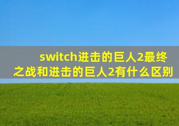 switch进击的巨人2最终之战和进击的巨人2有什么区别