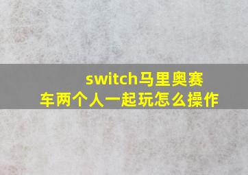 switch马里奥赛车两个人一起玩怎么操作