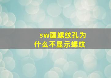 sw画螺纹孔为什么不显示螺纹