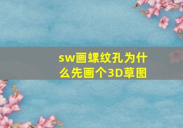 sw画螺纹孔为什么先画个3D草图