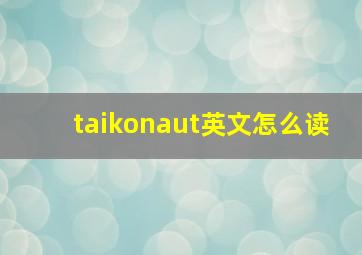 taikonaut英文怎么读