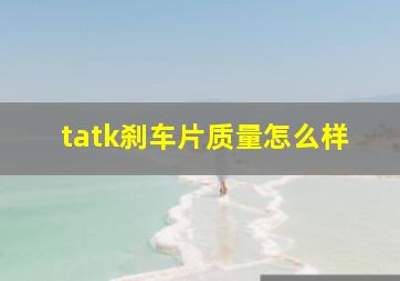 tatk刹车片质量怎么样