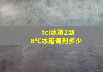 tcl冰箱2到8℃冰箱调到多少