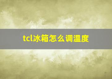 tcl冰箱怎么调温度