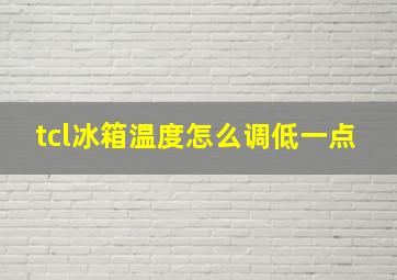 tcl冰箱温度怎么调低一点