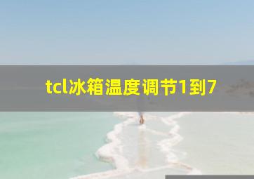 tcl冰箱温度调节1到7