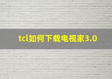 tcl如何下载电视家3.0