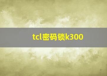 tcl密码锁k300