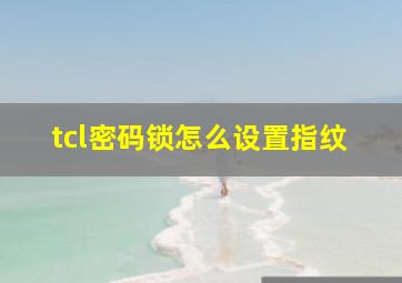 tcl密码锁怎么设置指纹