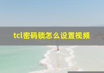 tcl密码锁怎么设置视频