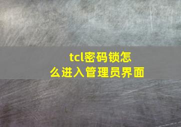 tcl密码锁怎么进入管理员界面