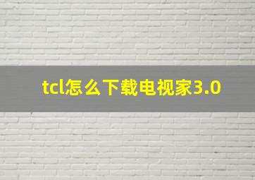 tcl怎么下载电视家3.0