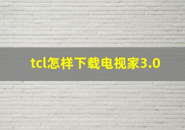 tcl怎样下载电视家3.0