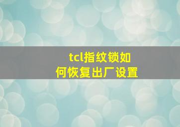 tcl指纹锁如何恢复出厂设置