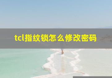 tcl指纹锁怎么修改密码