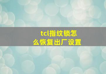 tcl指纹锁怎么恢复出厂设置