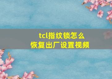 tcl指纹锁怎么恢复出厂设置视频