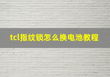 tcl指纹锁怎么换电池教程