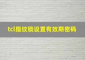 tcl指纹锁设置有效期密码