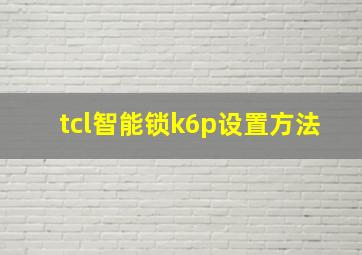 tcl智能锁k6p设置方法