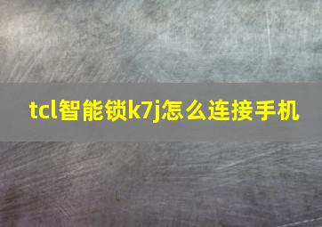 tcl智能锁k7j怎么连接手机